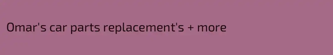 Omar's car parts replacement's + more